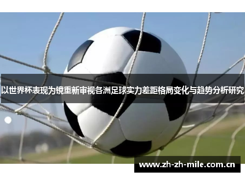 以世界杯表现为镜重新审视各洲足球实力差距格局变化与趋势分析研究 以世界杯表现为镜重新审视各洲足球实力差距格局变化与趋势分析研究